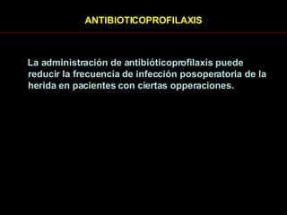 ANTIBIOTICOPROFILAXIS La administración de antibióticoprofilaxis puede reducir la frecuencia de infección posoperatoria de la herida en pacientes con ciertas opperaciones. 