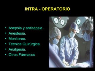 INTRA - OPERATORIO Asepsia y antisepsia. Anestesia. Monitoreo. Técnica Quirúrgica. Analgesia. Otros Fármacos 