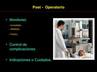 Post -  Operatorio Monitoreo - Inmediato. - Mediato. - Tardío . Control de complicaciones Indicaciones o Cuidados. 