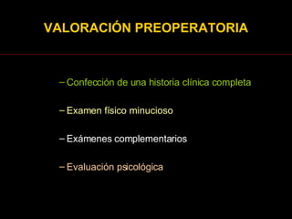 Confección de una historia clínica completa Examen físico minucioso Exámenes complementarios Evaluación psicológica VALORACIÓN PREOPERATORIA 