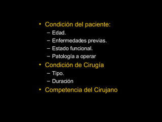 RIESGO QX   Condición del paciente:  Edad. Enfermedades previas. Estado funcional. Patología a operar . Condición de Cirugía : Tipo. Duración . Competencia del Cirujano 