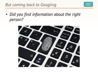 OSC
• Did you find information about the right
person?
But coming back to Googling
 