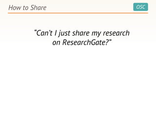 OSCHow to Share
“Can’t I just share my research
on ResearchGate?”
 