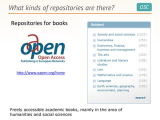 OSCWhat kinds of repositories are there?
Repositories for books
http://www.oapen.org/home
Freely accessible academic books, mainly in the area of
humanities and social sciences
 