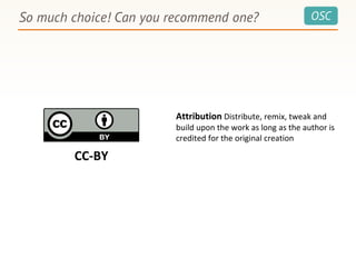 OSCSo much choice! Can you recommend one?
Attribution Distribute, remix, tweak and
build upon the work as long as the author is
credited for the original creation
CC-BY
 