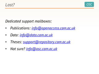 OSCLost?
Dedicated support mailboxes:
• Publications: info@openaccess.cam.ac.uk
• Data: info@data.cam.ac.uk
• Theses: support@repository.cam.ac.uk
• Not sure? info@osc.cam.ac.uk
 