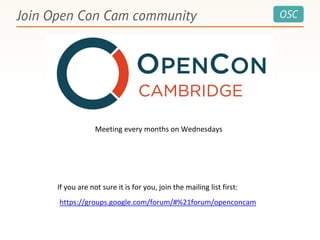 OSCJoin Open Con Cam community
https://groups.google.com/forum/#%21forum/openconcam
If you are not sure it is for you, join the mailing list first:
Meeting every months on Wednesdays
 