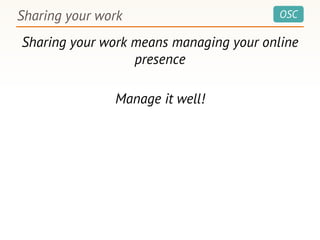 OSCSharing your work
Sharing your work means managing your online
presence
Manage it well!
 