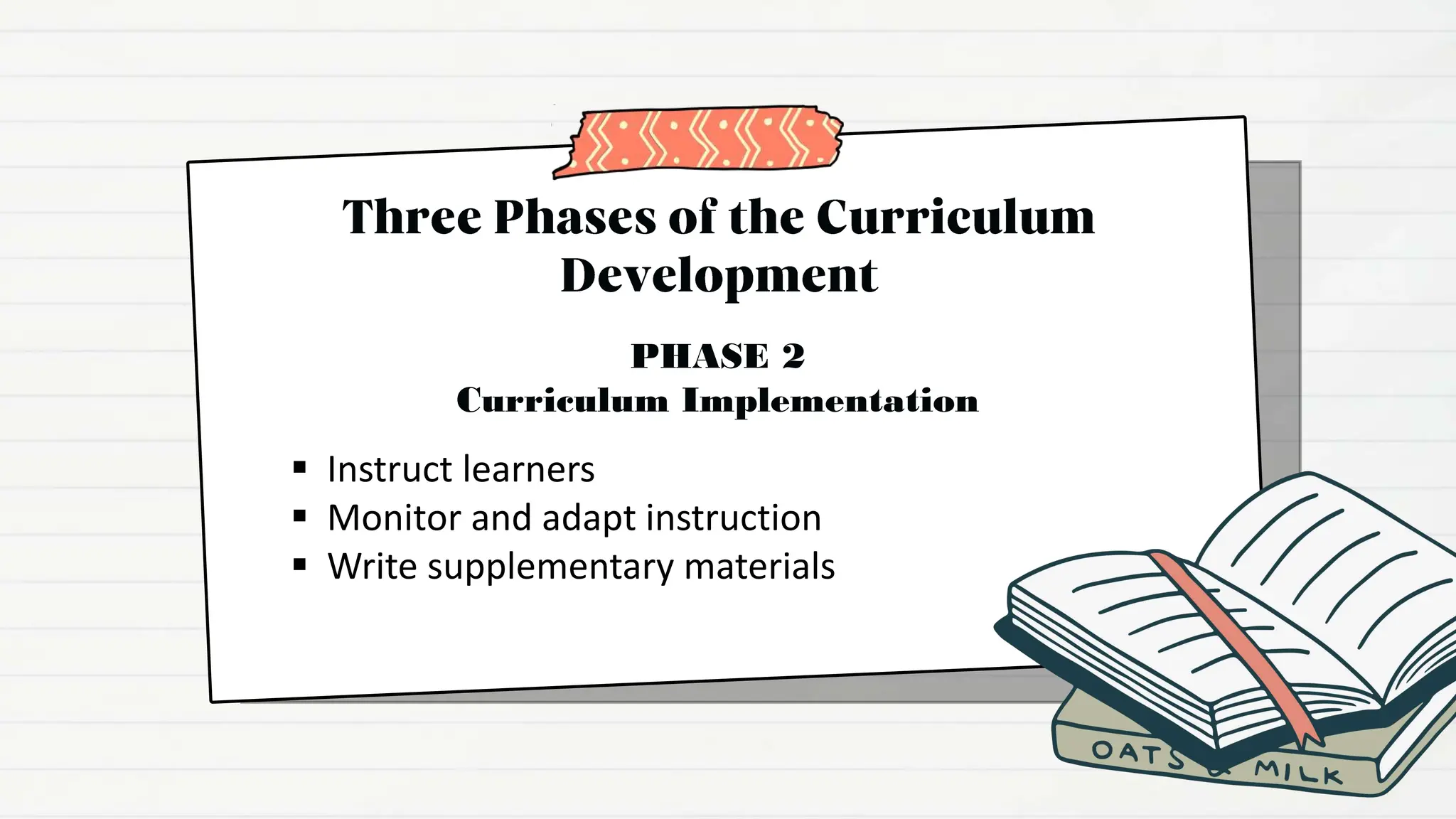 Instruct learners
 Monitor and adapt instruction
 Write supplementary materials
PHASE 2
Curriculum Implementation
 