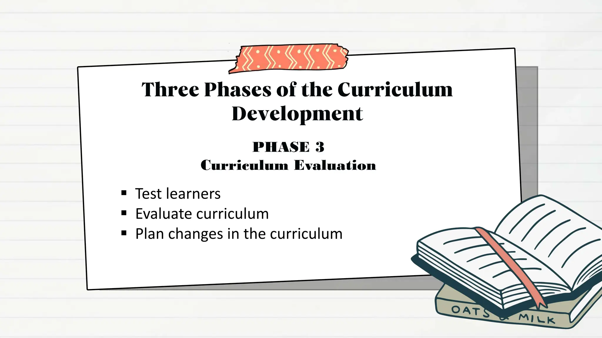  Test learners
 Evaluate curriculum
 Plan changes in the curriculum
PHASE 3
Curriculum Evaluation
 