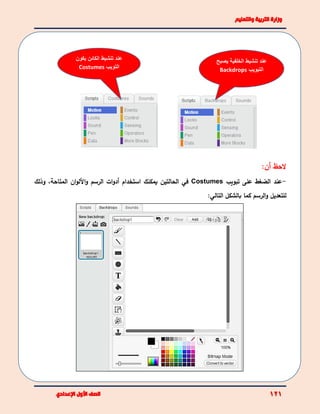 ‫الحظ‬‫أ‬‫ن‬:
-‫عند‬‫الضغط‬‫على‬‫تبويب‬Costumes‫في‬‫الحالتين‬‫يمكنك‬‫استخدام‬‫أ‬‫األ‬‫و‬ ‫الرسم‬ ‫ات‬‫و‬‫د‬‫المتاحة‬ ‫ان‬‫و‬‫ل‬‫وذلك‬ ،
‫بالشكل‬ ‫كما‬ ‫الرسم‬‫و‬ ‫للتعديل‬‫التالي‬:
‫يكون‬ ‫الكائن‬ ‫تنشيط‬ ‫عند‬
‫التويب‬Costumes
‫يصبح‬ ‫الخلفية‬ ‫تنشيط‬ ‫عند‬
‫التبويب‬Backdrops
 