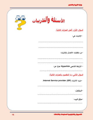 ‫األ‬ ‫ال‬‫ؤ‬‫الس‬‫ات‬‫ر‬‫العبا‬ ‫أكمل‬ :‫ول‬:‫التالية‬
-‫اإلنترنت‬‫هي‬:
..................................................................
..................................................................
-‫متطلبات‬ ‫من‬‫االتصال‬‫باإلنترنت‬:
..................................................................
...................................................................
-‫االرتباط‬‫التشعبي‬Hyperlink‫عن‬ ‫ة‬‫عبار‬:
...............................................................
‫ال‬‫ؤ‬‫الس‬:‫الثاني‬:‫التالية‬ ‫ات‬‫ر‬‫بالعبا‬ ‫المقصود‬ ‫ما‬
-( ‫االنترنت‬ ‫مزود‬ISP)Internet Service provider.
..................................................................
-:‫البرتوكول‬
..................................................................
-:‫الويب‬ ‫موقع‬
..................................................................
 