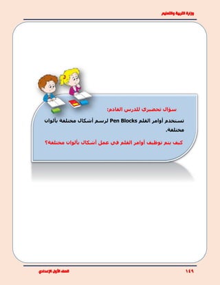 :‫القادم‬ ‫للدرس‬ ‫تحضيري‬ ‫سؤال‬
‫القلم‬ ‫أوامر‬ ‫تستخدم‬Pen Blocks‫بألوان‬ ‫مختلفة‬ ‫أشكال‬ ‫لرسم‬
.‫مختلفة‬
‫مختلفة؟‬ ‫بألوان‬ ‫أشكال‬ ‫عمل‬ ‫في‬ ‫القلم‬ ‫أوامر‬ ‫توظيف‬ ‫يتم‬ ‫كيف‬
 