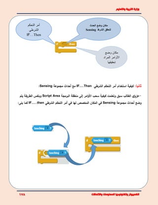 :‫ثانيا‬‫استخدام‬ ‫كيفية‬‫أ‬‫التحكم‬ ‫مر‬‫الشرطي‬IF….Than‫مع‬‫أ‬‫حداث‬‫مجموعة‬Sensing:
-‫ي‬‫عزيز‬‫األ‬ ‫سحب‬ ‫كيفية‬ ‫وتعلمت‬ ‫سبق‬ ‫الطالب‬‫امر‬‫و‬‫إ‬‫البرمجة‬ ‫منطقة‬ ‫لى‬Script Area‫يتم‬ ‫الطريقة‬ ‫وبنفس‬
‫وضع‬‫أ‬‫حداث‬‫مجموعة‬Sensing‫في‬‫لها‬ ‫المخصص‬ ‫المكان‬‫في‬‫أ‬‫التحكم‬ ‫مر‬‫الشرطي‬IF…..then:‫يلى‬ ‫كما‬
‫أ‬‫التحكم‬ ‫مر‬
‫الشرطي‬
IF…Then
‫الحدث‬ ‫وضع‬ ‫مكان‬
Sensing ‫الشرط‬ ‫لتحقق‬
‫وضع‬ ‫مكان‬
‫األ‬‫المراد‬ ‫وامر‬
‫تحقيق‬‫ها‬
 