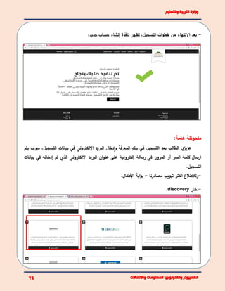 -،‫التسجيل‬ ‫ات‬‫و‬‫خط‬ ‫من‬ ‫االنتهاء‬ ‫بعد‬‫تظهر‬‫نافذة‬:‫جديد‬ ‫حساب‬ ‫إنشاء‬
:‫هامة‬ ‫ملحوظة‬
‫يتم‬ ‫سوف‬ ،‫التسجيل‬ ‫بيانات‬ ‫في‬ ‫اإللكتروني‬ ‫البريد‬ ‫دخال‬‫ا‬‫و‬ ‫المعرفة‬ ‫بنك‬ ‫في‬ ‫التسجيل‬ ‫بعد‬ ‫الطالب‬ ‫ي‬‫عزيز‬
‫المرور‬ ‫أو‬ ‫السر‬ ‫كلمة‬ ‫ارسال‬‫اإللكتروني‬ ‫البريد‬ ‫ان‬‫و‬‫عن‬ ‫على‬ ‫إلكترونية‬ ‫رسالة‬ ‫في‬‫بيانات‬ ‫في‬ ‫إدخاله‬ ‫تم‬ ‫الذي‬
‫التسجيل‬.
-‫مصادرنا‬ ‫تبويب‬ ‫اختر‬ ‫ولالطالع‬–‫األطفال‬ ‫ابة‬‫و‬‫ب‬.
-‫اختر‬discovery.
 