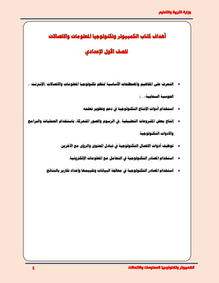 ‫(اإل‬ ‫واالتصاالت‬ ‫املعلومات‬ ‫تكنولوجيا‬ ‫لنظم‬ ‫األساسية‬ ‫واملصطلحات‬ ‫املفاهيم‬ ‫على‬ ‫التعرف‬‫نرتنت‬–
‫السحابية‬ ‫احلوسبة‬-)...
.‫تعلمه‬ ‫وتطوير‬ ‫دعم‬ ‫يف‬ ‫التكنولوجية‬ ‫اإلنتاج‬ ‫أدوات‬ ‫استخدام‬
( ‫التطبيقية‬ ‫املشروعات‬ ‫بعض‬ ‫إنتاج‬‫املتحركة‬ ‫والصور‬ ‫الرسوم‬ ‫يف‬)‫باستخدام‬‫والربامج‬ ‫العمليات‬
.‫التكنولوجية‬ ‫واألدوات‬
‫أدوات‬ ‫توظيف‬‫االتصال‬.‫اآلخرين‬ ‫مع‬ ‫والرؤى‬ ‫احملتوى‬ ‫تبادل‬ ‫يف‬ ‫التكنولوجية‬
‫املعلوم‬ ‫مع‬ ‫التعامل‬ ‫يف‬ ‫التكنولوجية‬ ‫املصادر‬ ‫استخدام‬.‫اإللكرتونية‬ ‫ات‬
.‫بالنتائج‬ ‫تقارير‬ ‫وإعداد‬ ‫وتقييمها‬ ‫البيانات‬ ‫معاجلة‬ ‫يف‬ ‫التكنولوجية‬ ‫املصادر‬ ‫استخدام‬
 