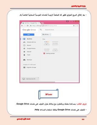 -‫بعد‬‫ي‬‫ار‬‫و‬‫الح‬ ‫المربع‬ ‫إغالق‬‫لخدم‬ ‫الرئيسة‬ ‫الصفحة‬ ‫لك‬ ‫تظهر‬‫ات‬.‫بك‬ ‫الخاصة‬ ‫السحابية‬ ‫الحوسبة‬
:‫الطالب‬ ‫ى‬‫عزيز‬‫معلمك‬ ‫بمساعدة‬‫و‬‫زمالئك‬ ‫مع‬ ‫ن‬‫بالتعاو‬‫خدمات‬ ‫على‬ ‫التعرف‬ ‫حاول‬Google Drive.
-‫خدمات‬ ‫على‬ ‫للتعرف‬Google Drive‫المساعد‬ ‫استخدام‬ ‫يمكنك‬Help.
‫نشاط‬
 