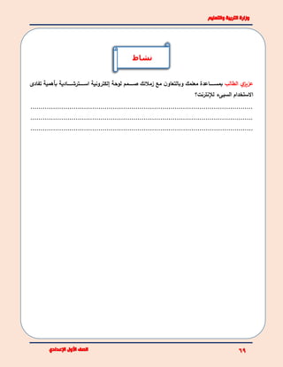 ‫الطالب‬ ‫ي‬‫عزيز‬‫معلمك‬ ‫بببببباعدة‬‫ب‬‫بمس‬‫و‬‫زمال‬ ‫مع‬ ‫ن‬‫بالتعاو‬‫ئ‬‫ك‬‫لوحة‬ ‫ببببببمم‬‫ب‬‫ص‬‫إ‬‫تفادى‬ ‫بأهمية‬ ‫ببببببادية‬‫ب‬‫ببببببترش‬‫ب‬‫اس‬ ‫لكترونية‬
‫الس‬ ‫االستخدام‬‫ي‬‫لإل‬ ‫ىء‬‫نترنت؟‬
............................................................................................................
............................................................................................................
............................................................................................................
‫نشاط‬
 