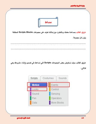 ‫ي‬‫عزيز‬‫الطالب‬‫مع‬ ‫ن‬‫وبالتعاو‬ ‫معلمك‬ ‫بمساعدة‬‫زمالئك‬‫مجموعات‬ ‫على‬ ‫تعرف‬BlocksScripts‫المختلفة‬
.‫مجموعة‬ ‫كل‬ ‫ن‬‫ولو‬
...........................................................................................................
...........................................................................................................
‫ي‬‫عزيز‬‫الطالب‬‫نستعرض‬ ‫سوف‬‫المجموعات‬ ‫بعض‬Scripts‫التي‬‫تساعدك‬‫في‬‫و‬ ‫تصميم‬‫مشروعك‬ ‫نشاء‬‫ا‬‫وهي‬
:‫كاآلتي‬
‫نشاط‬
 