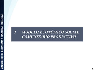 2 
I. MODELO ECONÓMICO SOCIAL 
COMUNITARIO PRODUCTIVO 
 