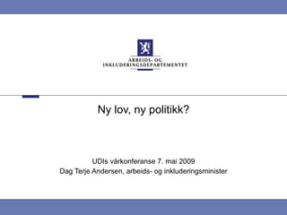 Ny lov, ny politikk? UDIs vårkonferanse 7. mai 2009 Dag Terje Andersen, arbeids- og inkluderingsminister 