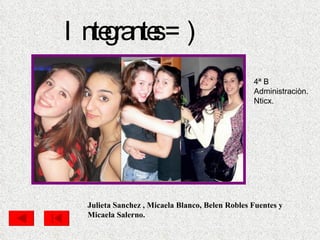 Integrantes =) Julieta Sanchez , Micaela Blanco, Belen Robles Fuentes y Micaela Salerno. 4ª B Administraciòn. Nticx. 