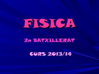 FISICAFISICA
2n BATXILLERAT
CURS 2013/14
 