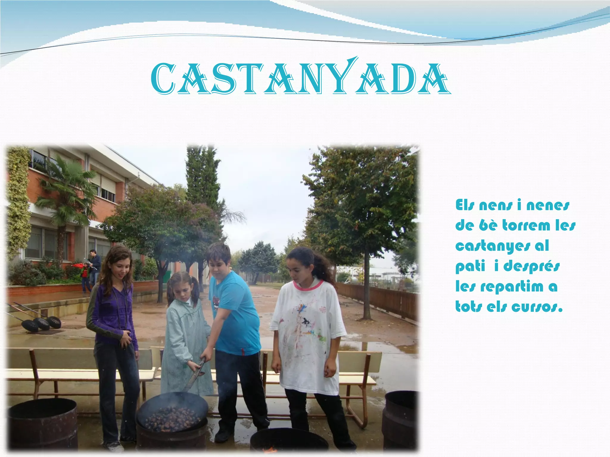 CastaNYaDa

             Els nens i nenes
             de 6è torrem les
             castanyes al
             pati i després
             les repartim a
             tots els cursos.
 