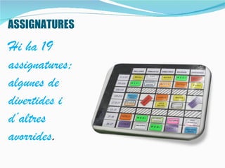 ASSIGNATURES
Hi ha 19
assignatures;
algunes de
divertides i
d’altres
avorrides.
 