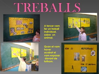 A tercer vam
fer un treball
Individual,
sobre un
animal.


Quan el vam
haver
acabat el
vam exposar
 davant de
tothom.
 
