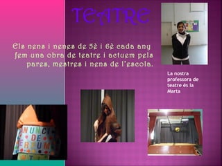 Els nens i nenes de 5è i 6è cada any
fem una obra de teatre i actuem pels
    pares, mestres i nens de l’escola.
                                         La nostra
                                         professora de
                                         teatre és la
                                         Marta
 