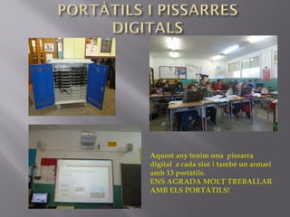 Aquest any tenim una pissarra
digital a cada sisè i també un armari
amb 13 portàtils.
ENS AGRADA MOLT TREBALLAR
AMB ELS PORTÀTILS!
 