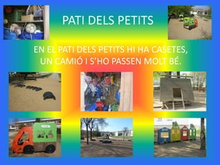 PATI DELS PETITS

EN EL PATI DELS PETITS HI HA CASETES,
 UN CAMIÓ I S’HO PASSEN MOLT BÉ.
 