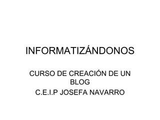 INFORMATIZÁNDONOS CURSO DE CREACIÓN DE UN BLOG C.E.I.P JOSEFA NAVARRO 