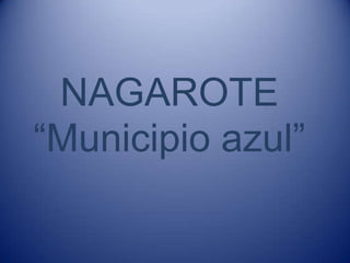 NAGAROTE
“Municipio azul”
 