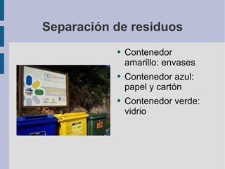 Separación de residuos Contenedor amarillo: envases Contenedor azul: papel y cartón Contenedor verde: vidrio 