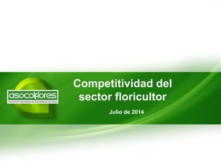 Competitividad del
sector floricultor
Julio de 2014
 