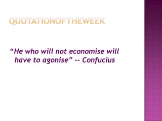 Quotationoftheweek“He who will not economise will have to agonise” -- Confucius