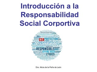 Dra. Alicia de la Peña de León
Introducción a la
Responsabilidad
Social Corportiva
 