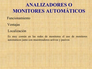 ANALIZADORES O MONITORES AUTOMÁTICOS 
Funcionamiento 
Ventajas 
Localización 
Es muy común en las redes de monitoreo el uso de monitores automáticos junto con muestreadores activos y pasivos  