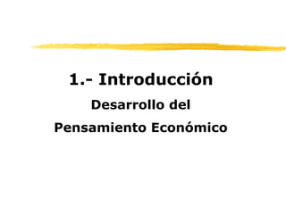 1.- Introducción
Desarrollo del
Pensamiento Económico
 