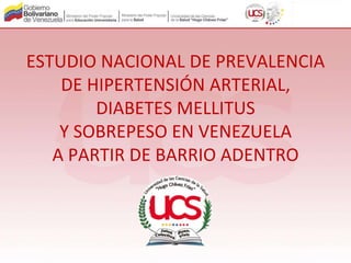ESTUDIO NACIONAL DE PREVALENCIA
DE HIPERTENSIÓN ARTERIAL,
DIABETES MELLITUS
Y SOBREPESO EN VENEZUELA
A PARTIR DE BARRIO ADENTRO
 
