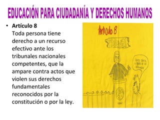 Artículo 8 Toda persona tiene derecho a un recurso efectivo ante los tribunales nacionales competentes, que la ampare contra actos que violen sus derechos fundamentales reconocidos por la constitución o por la ley. EDUCACIÓN PARA CIUDADANÍA Y DERECHOS HUMANOS 