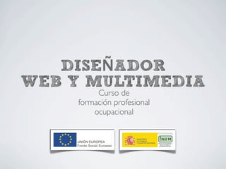 DISEÑADOR
WEB Y MULTIMEDIA
         Curso de
    formación profesional
        ocupacional
 