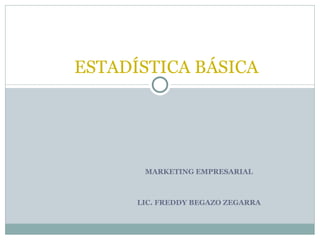 ESTADÍSTICA BÁSICA




       MARKETING EMPRESARIAL



      LIC. FREDDY BEGAZO ZEGARRA
 