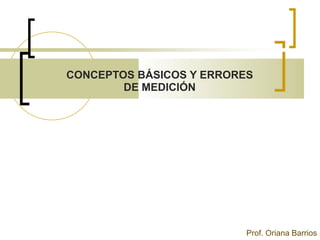 CONCEPTOS BÁSICOS Y ERRORES
DE MEDICIÓN
Prof. Oriana Barrios
 