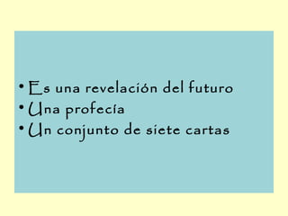 • Es una revelación del futuro
• Una profecía
• Un conjunto de siete cartas
 