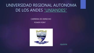 UNIVERSIDAD REGIONAL AUTONOMA
DE LOS ANDES “UNIANDES”
CARRERA DE DERECHO
POWER POINT
siguiente
 