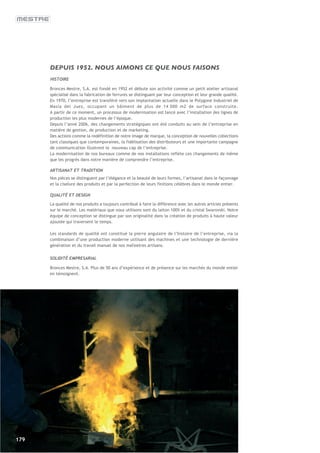 DEPUIS 1952. NOUS AIMONS CE QUE NOUS FAISONS
      HISTOIRE

      Bronces Mestre, S.A. est fondé en 1952 et débute son activité comme un petit atelier artisanal
      spécialisé dans la fabrication de ferrures se distinguant par leur conception et leur grande qualité.
      En 1970, l’entreprise est transféré vers son implantation actuelle dans le Polygone Industriel de
      Masía del Juez, occupant un bâiment de plus de 14 000 m2 de surface construite.
      A partir de ce moment, un processus de modernisation est lancé avec l’installation des lignes de
      production les plus modernes de l’époque.
      Depuis l’anné 2006, des changements stratégiques ont été conduits au sein de l’entreprise en
      matière de gestion, de production et de marketing.
      Des actions comme la redéfinition de notre image de marque, la conception de nouvelles collections
      tant classiques que contemporaines, la fidélisation des distributeurs et une importante campagne
      de communication illustrent le nouveau cap de l’entreprise.
      La modernisation de nos bureaux comme de nos installations reflète ces changements de même
      que les progrès dans notre manière de comprendre l’entreprise.

      ARTISANAT ET TRADITION
      Nos pièces se distinguent par l’élégance et la beauté de leurs formes, l’artisanat dans le façonnage
      et la ciselure des produits et par la perfection de leurs finitions célèbres dans le monde entier.

      QUALITÉ ET DESIGN

      La qualité de nos produits a toujours contribué à faire la différence avec les autres articles présents
      sur le marché. Les matériaux que nous utilisons sont du laiton 100% et du cristal Swarovski. Notre
      équipe de conception se distingue par son originalité dans la création de produits à haute valeur
      ajoutée qui traversent le temps.

      Les standards de qualité ont constitué la pierre angulaire de l’histoire de l’entreprise, via la
      combinaison d’une production moderne utilisant des machines et une technologie de dernière
      génération et du travail manuel de nos maî'eetres artisans.

      SOLIDITÉ EMPRESARIAL

      Bronces Mestre, S.A. Plus de 50 ans d’expérience et de présence sur les marchés du monde entier
      en témoignent.




179
 