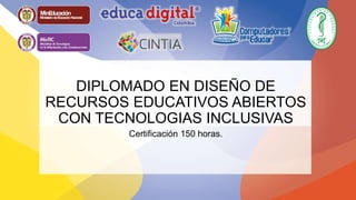 Liber Orden 
Liber Orden MinEducación 
Liber Orden MinEducación 
Ministerio de Educación Nacional 
Universidad 
de Córdoba 
Liber Orden 
Ministerio de Educación Nacional 
DIPLOMADO EN DISEÑO DE 
RECURSOS EDUCATIVOS ABIERTOS 
CON TECNOLOGIAS INCLUSIVAS 
Certificación 150 horas. 
 